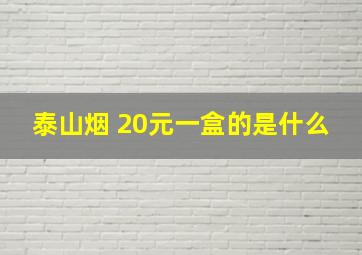 泰山烟 20元一盒的是什么